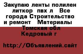 Закупаю ленты полилен, литкор, пвх-л - Все города Строительство и ремонт » Материалы   . Томская обл.,Кедровый г.